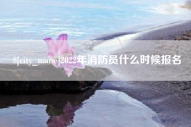青岛2022年消防员什么时候报名