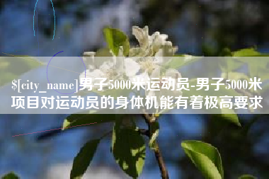 青岛男子5000米运动员-男子5000米项目对运动员的身体机能有着极高要求