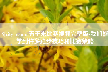 青岛五千米比赛视频完整版-我们能学到许多跑步技巧和比赛策略