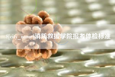 青岛消防救援学院报考体检标准