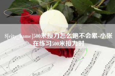 青岛500米接力怎么跑不会累-小张在练习500米接力时