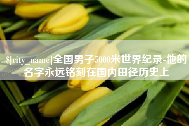 青岛全国男子5000米世界纪录-他的名字永远铭刻在国内田径历史上