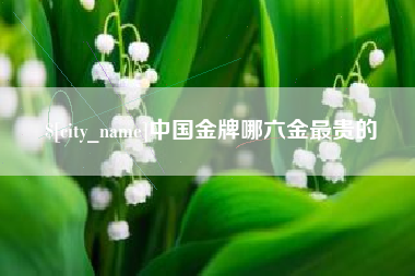 青岛中国金牌哪六金最贵的