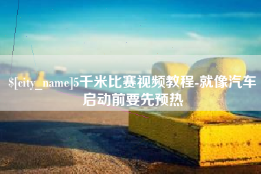 青岛5千米比赛视频教程-就像汽车启动前要先预热