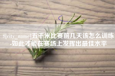 青岛五千米比赛前几天该怎么训练-如此才能在赛场上发挥出最佳水平