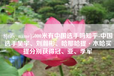 青岛5000米有中国选手吗知乎-中国选手吴宇、刘瀚彬、哈那哈提·木哈买提分别获得冠、亚、季军