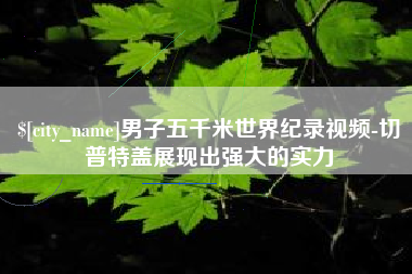 青岛男子五千米世界纪录视频-切普特盖展现出强大的实力