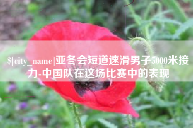 青岛亚冬会短道速滑男子5000米接力-中国队在这场比赛中的表现