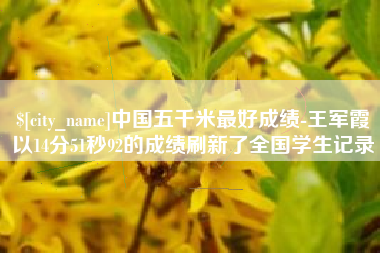 青岛中国五千米最好成绩-王军霞以14分51秒92的成绩刷新了全国学生记录