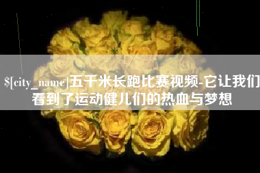 青岛五千米长跑比赛视频-它让我们看到了运动健儿们的热血与梦想