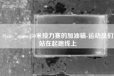 青岛50米接力赛的加油稿-运动员们站在起跑线上