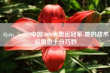 青岛中国5000米奥运冠军-她的战术运用也十分巧妙