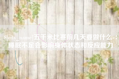 青岛五千米比赛前几天要做什么-：睡眠不足会影响身体状态和反应能力