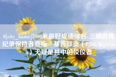 青岛5000米最好成绩排名-三项世界纪录保持者费斯·基普耶贡（Faith Kipyegon）无疑是其中的佼佼者