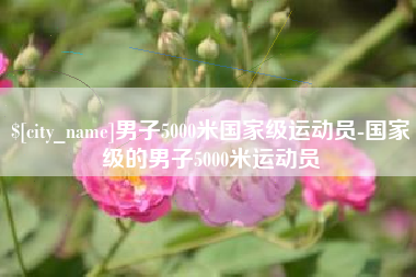 青岛男子5000米国家级运动员-国家级的男子5000米运动员