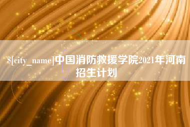 青岛中国消防救援学院2021年河南招生计划