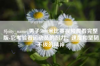 青岛男子5000米比赛视频观看完整版-它考验着运动员的耐力、速度和坚韧不拔的精神