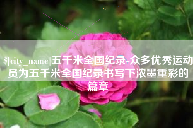 青岛五千米全国纪录-众多优秀运动员为五千米全国纪录书写下浓墨重彩的篇章