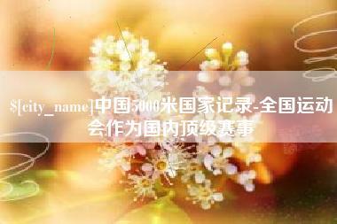 青岛中国5000米国家记录-全国运动会作为国内顶级赛事