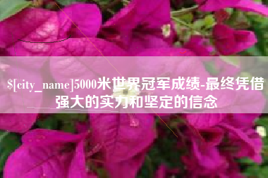 青岛5000米世界冠军成绩-最终凭借强大的实力和坚定的信念