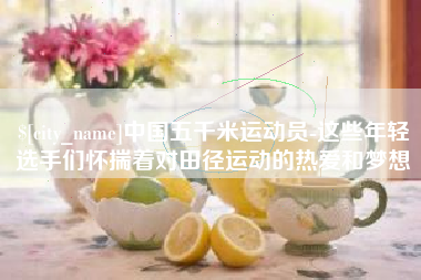 青岛中国五千米运动员-这些年轻选手们怀揣着对田径运动的热爱和梦想