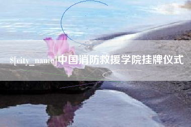 青岛中国消防救援学院挂牌仪式