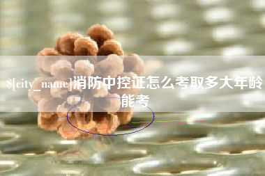 青岛消防中控证怎么考取多大年龄能考